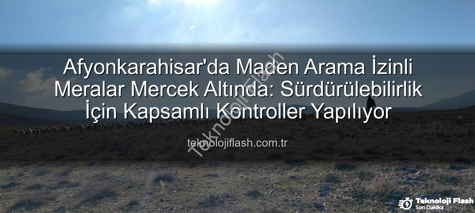 maden arama izinli meralar - Afyonkarahisar'da Maden Arama İzinli Meralar Mercek Altında: Sürdürülebilirlik İçin Kapsamlı Kontroller Yapılıyor