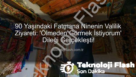 90 Yaşındaki Fatmana Ninenin Valilik Ziyareti: ‘Ölmeden Görmek İstiyorum’ Dileği Gerçekleşti!