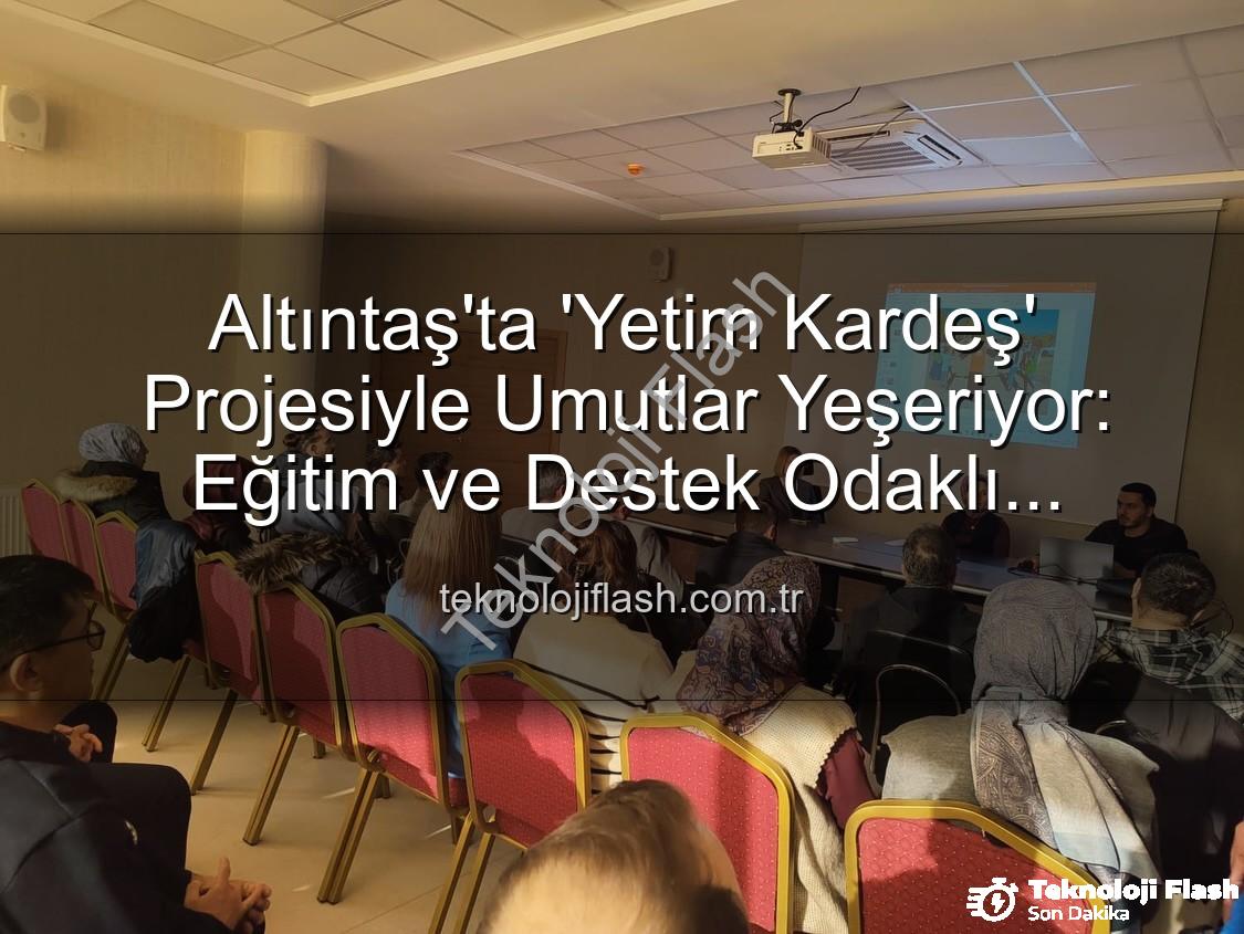 Yetim Kardeş Projesi - Altıntaş'ta 'Yetim Kardeş' Projesiyle Umutlar Yeşeriyor: Eğitim ve Destek Odaklı Tanıtım Toplantısı