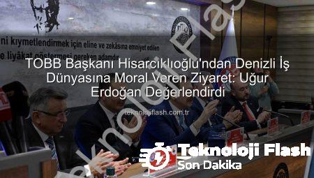 TOBB Başkanı Hisarcıklıoğlu’ndan Denizli İş Dünyasına Moral Veren Ziyaret: Uğur Erdoğan Değerlendirdi