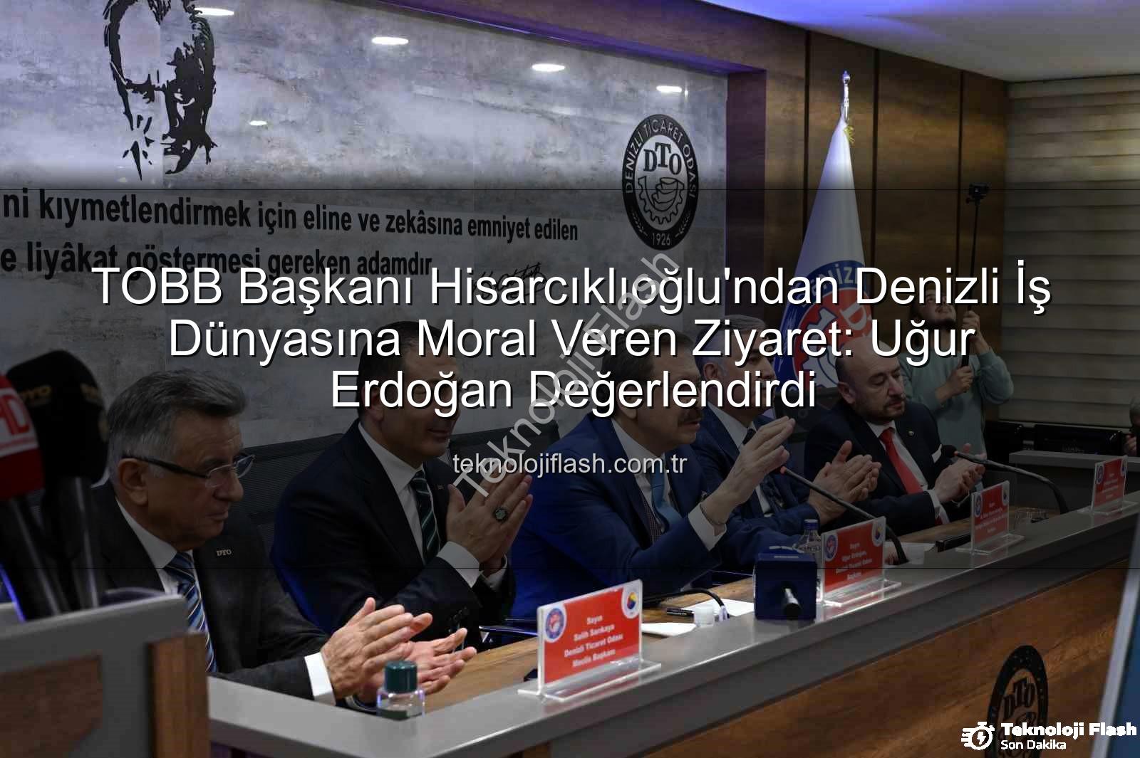 TOBB Başkanı Hisarcıklıoğlu - TOBB Başkanı Hisarcıklıoğlu'ndan Denizli İş Dünyasına Moral Veren Ziyaret: Uğur Erdoğan Değerlendirdi