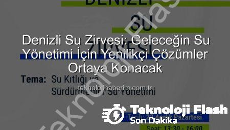 Denizli Su Zirvesi: Geleceğin Su Yönetimi İçin Yenilikçi Çözümler Teknolojiflash’ta!