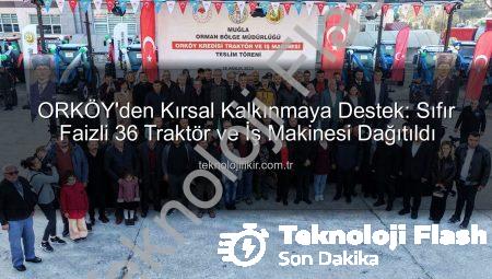 ORKÖY’den Kırsal Kalkınmaya Dev Destek: Sıfır Faizli 36 Traktör ve İş Makinesi Dağıtıldı