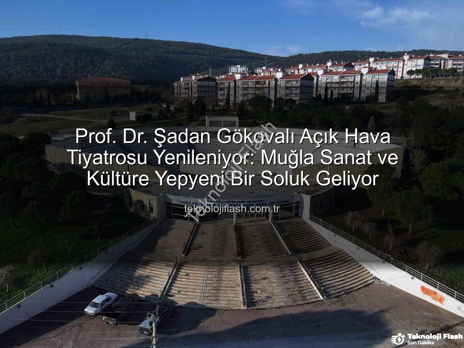 Şadan Gökovalı Açık Hava Tiyatrosu - Prof. Dr. Şadan Gökovalı Açık Hava Tiyatrosu Yenileniyor: Muğla Sanat ve Kültüre Yepyeni Bir Soluk Geliyor