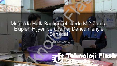 Muğla’da Halk Sağlığı Tehlikede Mi? Zabıta Ekipleri Hijyen ve Gramaj Denetimleriyle Sahada!