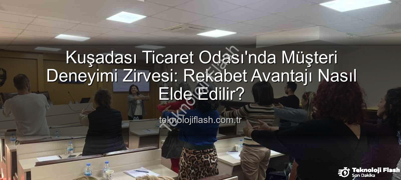 müşteri deneyimi - Kuşadası Ticaret Odası'nda Müşteri Deneyimi Zirvesi: Rekabet Avantajı Nasıl Elde Edilir?