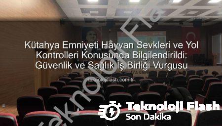 Kütahya Emniyeti Hayvan Sevkleri ve Yol Kontrolleri Konusunda Bilgilendirildi: Güvenlik ve Sağlık İş Birliği Vurgusu