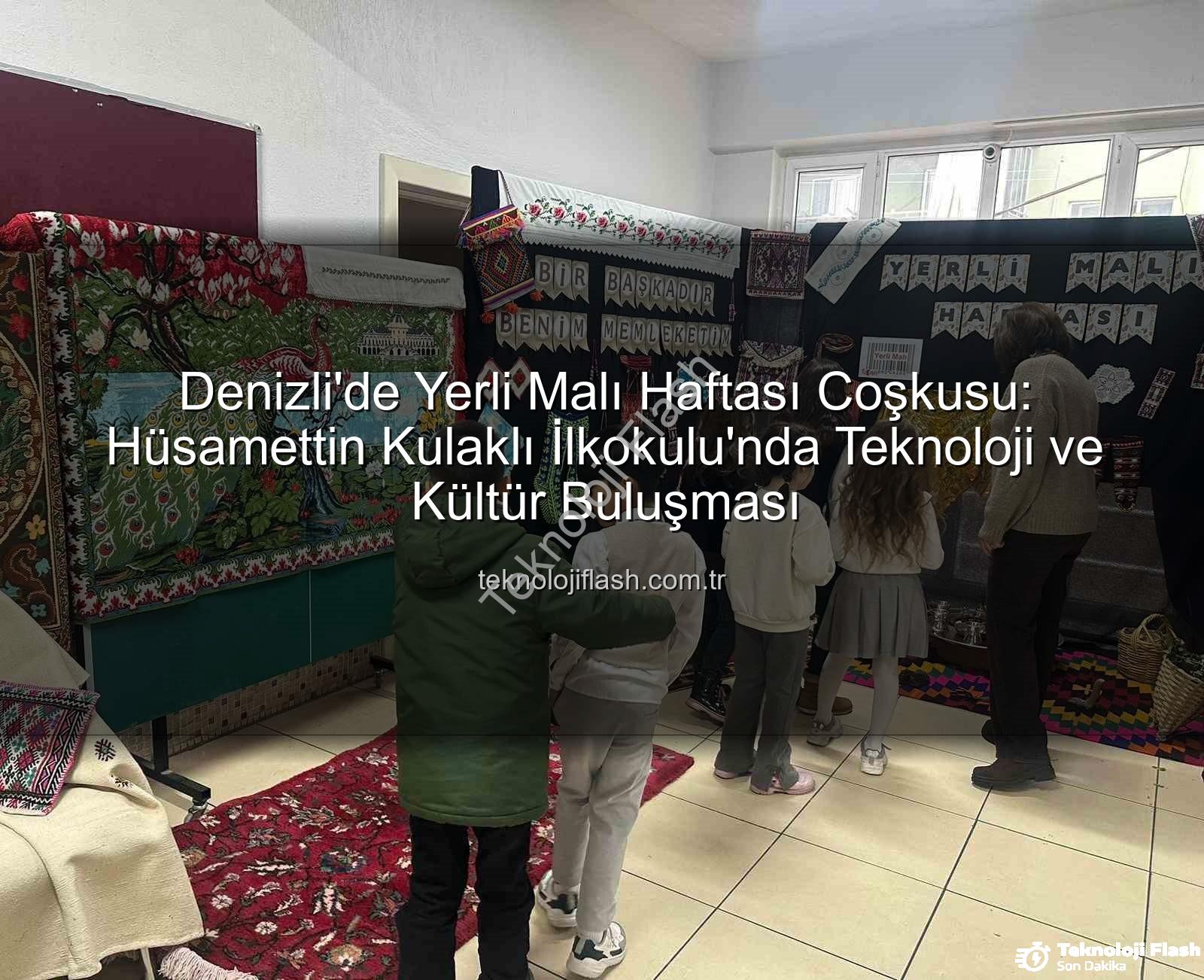 Yerli Malı Haftası - Denizli'de Yerli Malı Haftası Coşkusu: Hüsamettin Kulaklı İlkokulu'nda Teknoloji ve Kültür Buluşması