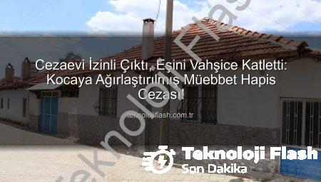 Cezaevi İzinli Çıktı, Eşini Vahşice Katletti: Kocaya Ağırlaştırılmış Müebbet Hapis Cezası!