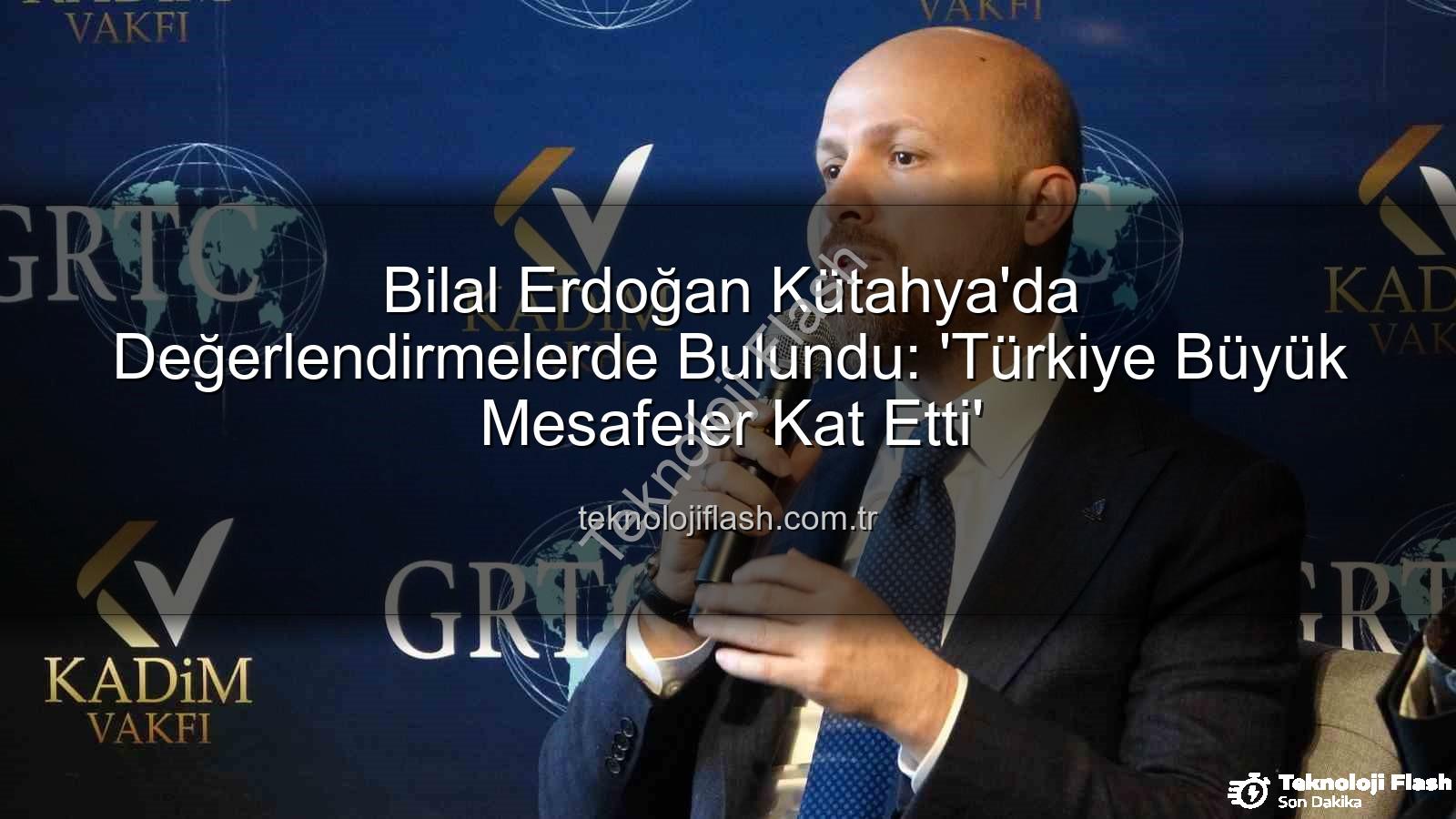 Bilal Erdoğan Kütahya - Bilal Erdoğan Kütahya'da Değerlendirmelerde Bulundu: 'Türkiye Büyük Mesafeler Kat Etti'